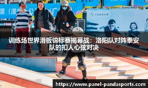 训练场世界滑板锦标赛揭幕战：洛阳队对阵泰安队的扣人心弦对决