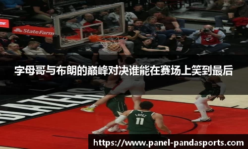 字母哥与布朗的巅峰对决谁能在赛场上笑到最后
