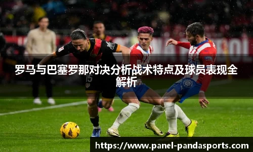 罗马与巴塞罗那对决分析战术特点及球员表现全解析
